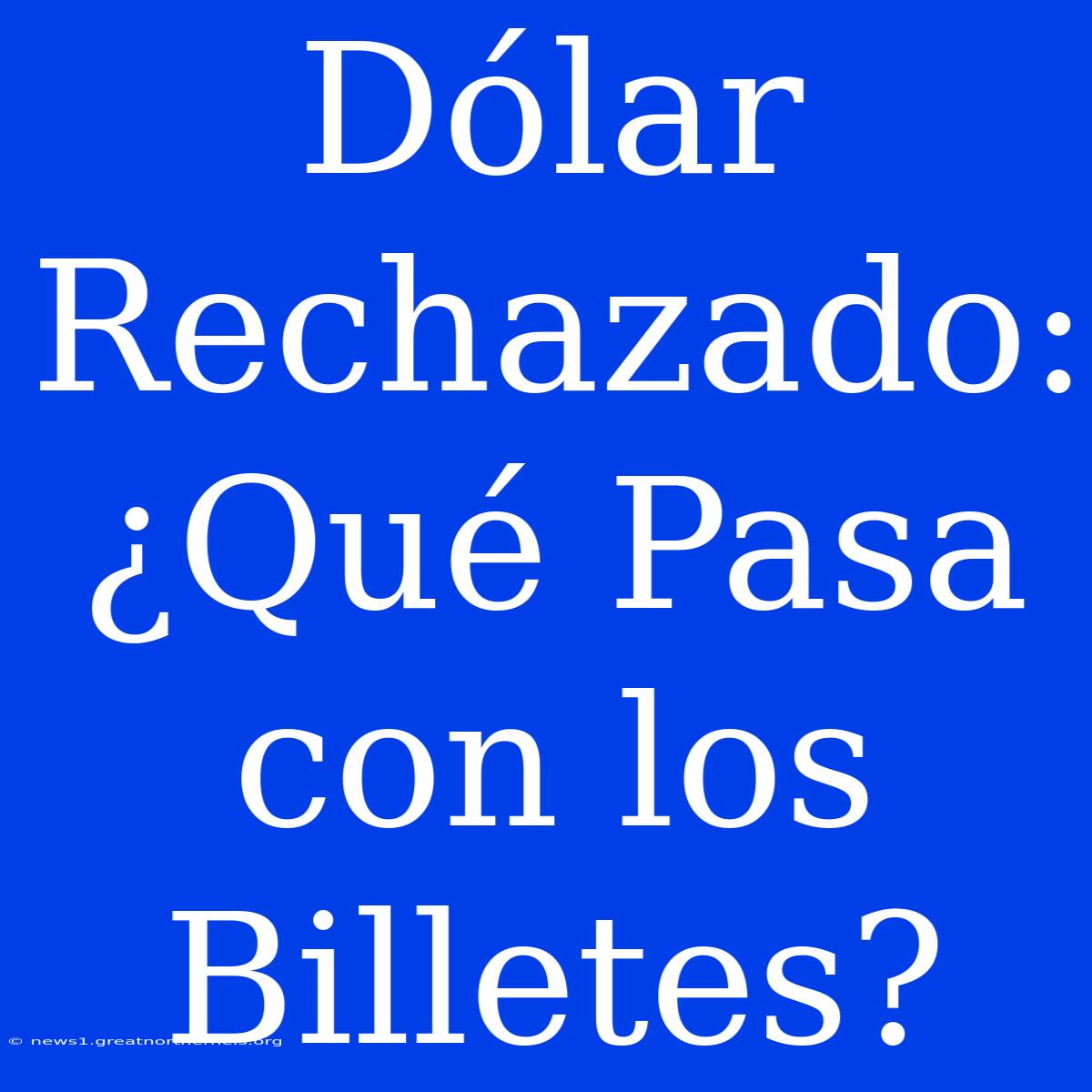 Dólar Rechazado: ¿Qué Pasa Con Los Billetes?