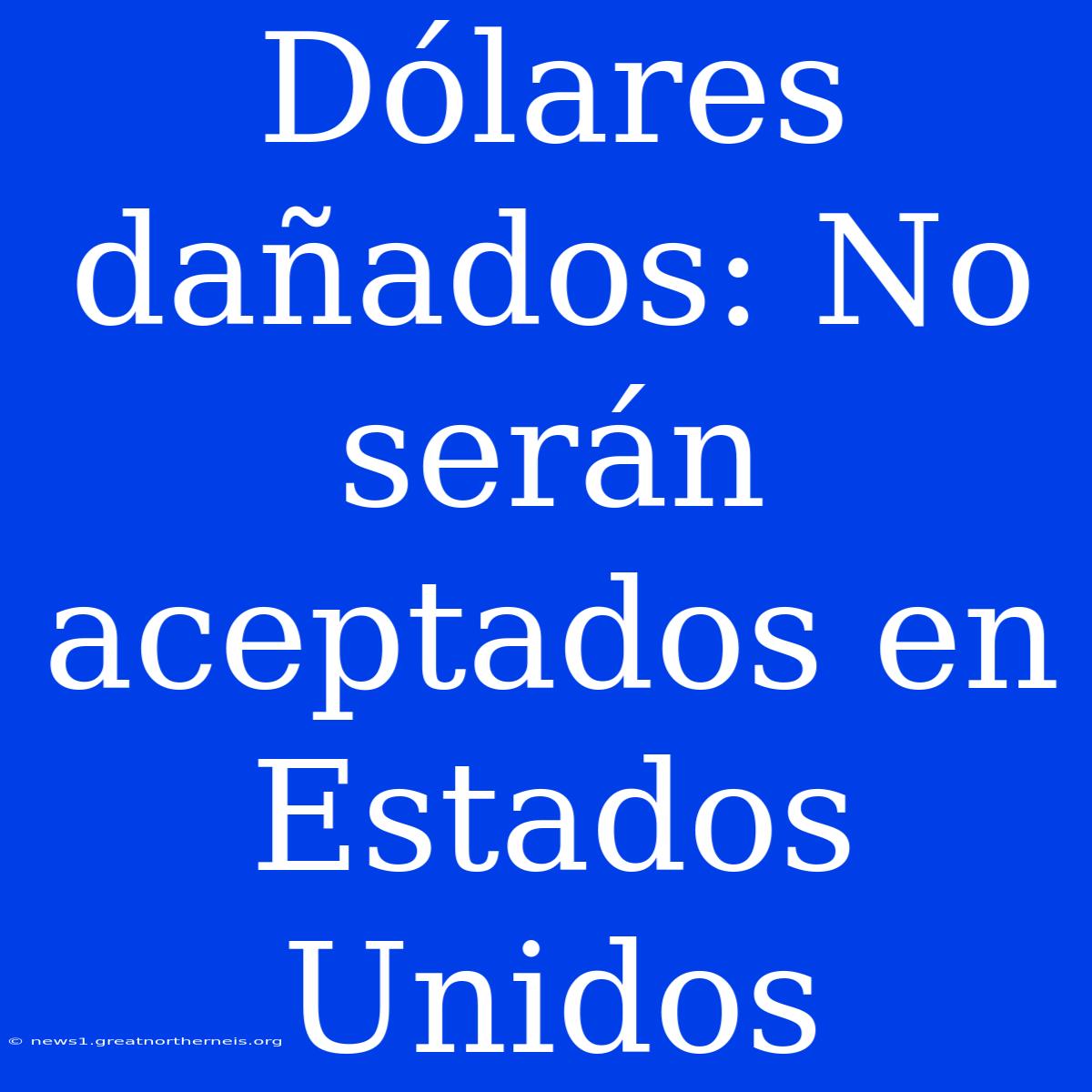 Dólares Dañados: No Serán Aceptados En Estados Unidos