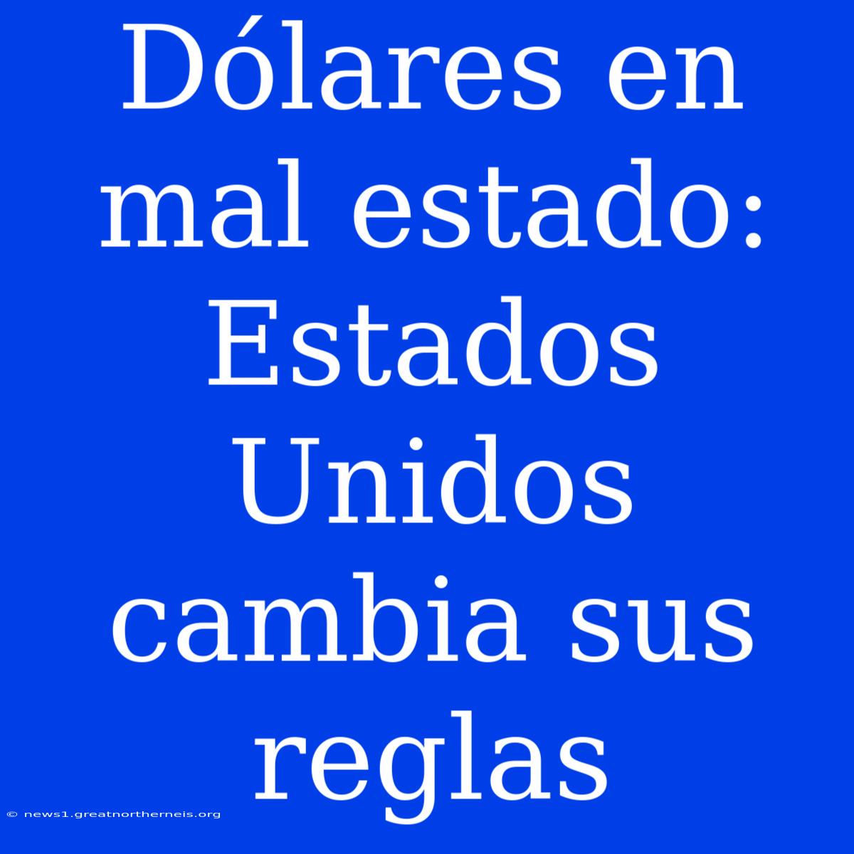 Dólares En Mal Estado: Estados Unidos Cambia Sus Reglas