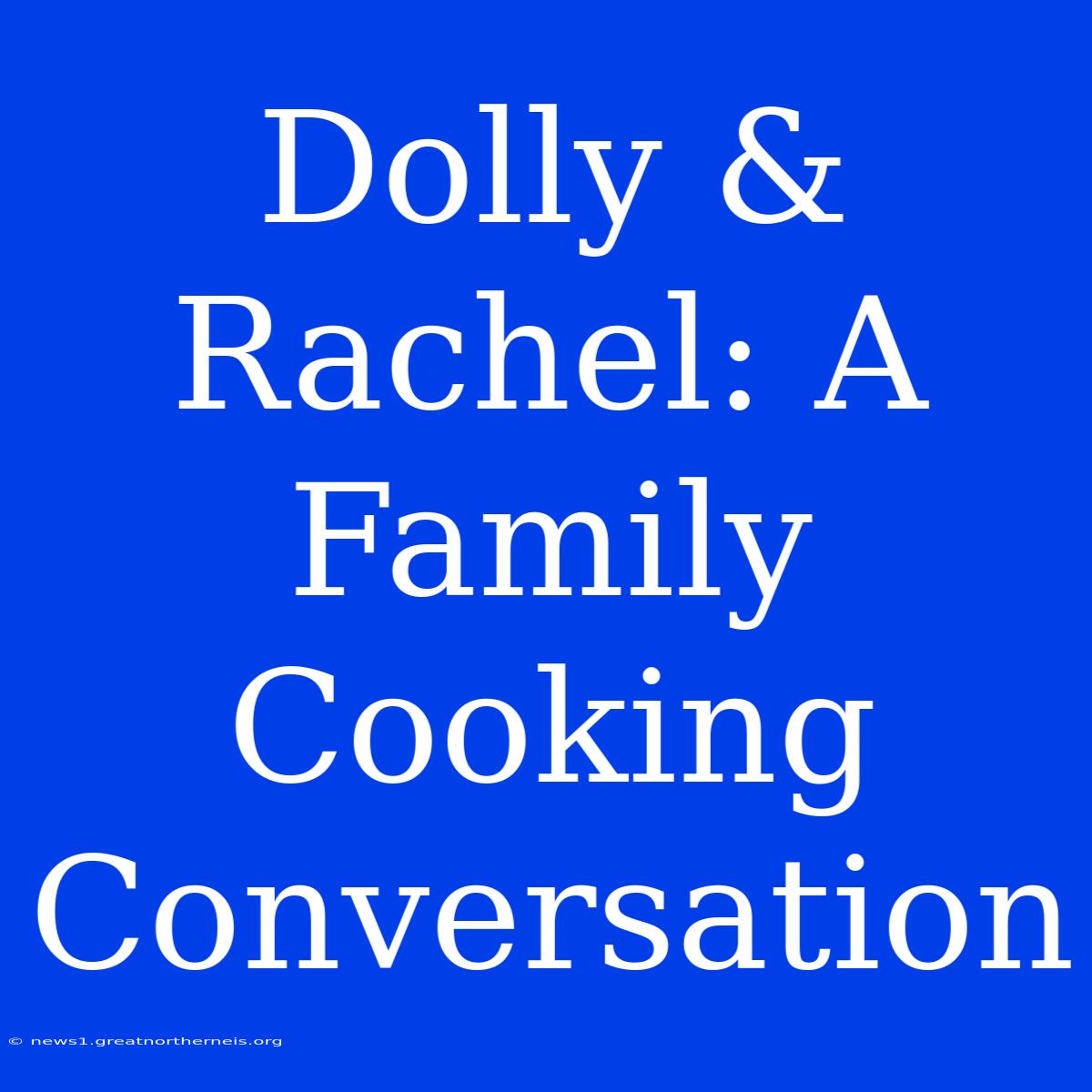 Dolly & Rachel: A Family Cooking Conversation