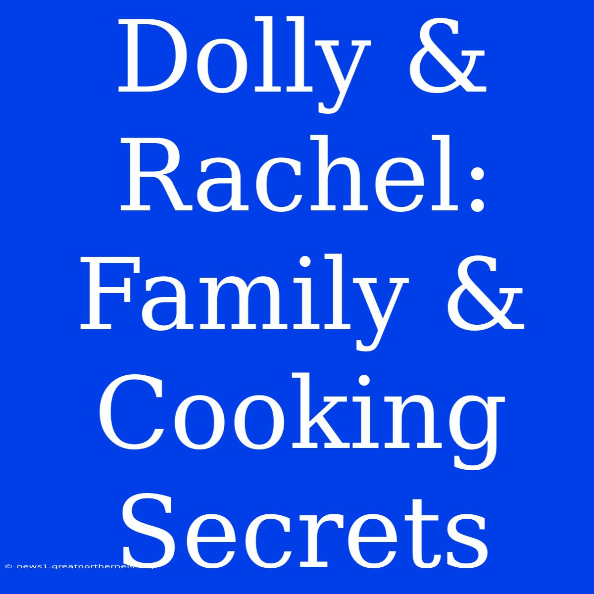 Dolly & Rachel: Family & Cooking Secrets