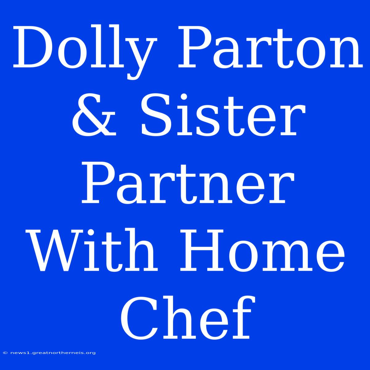 Dolly Parton & Sister Partner With Home Chef