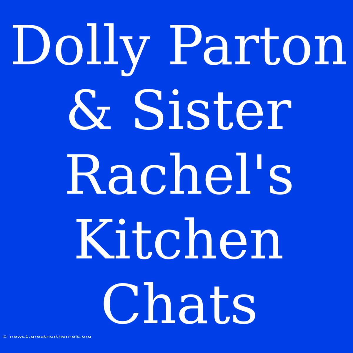 Dolly Parton & Sister Rachel's Kitchen Chats