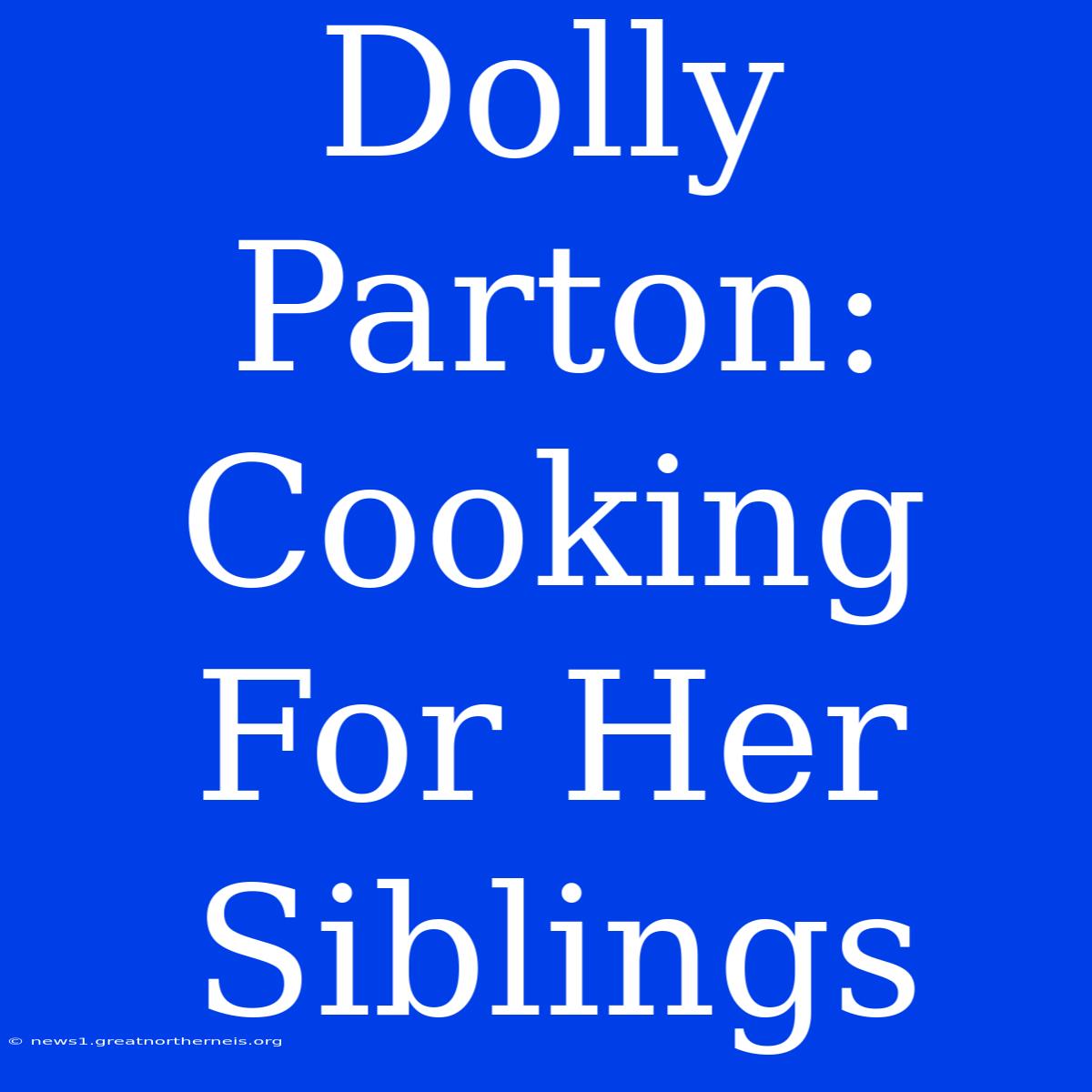 Dolly Parton: Cooking For Her Siblings