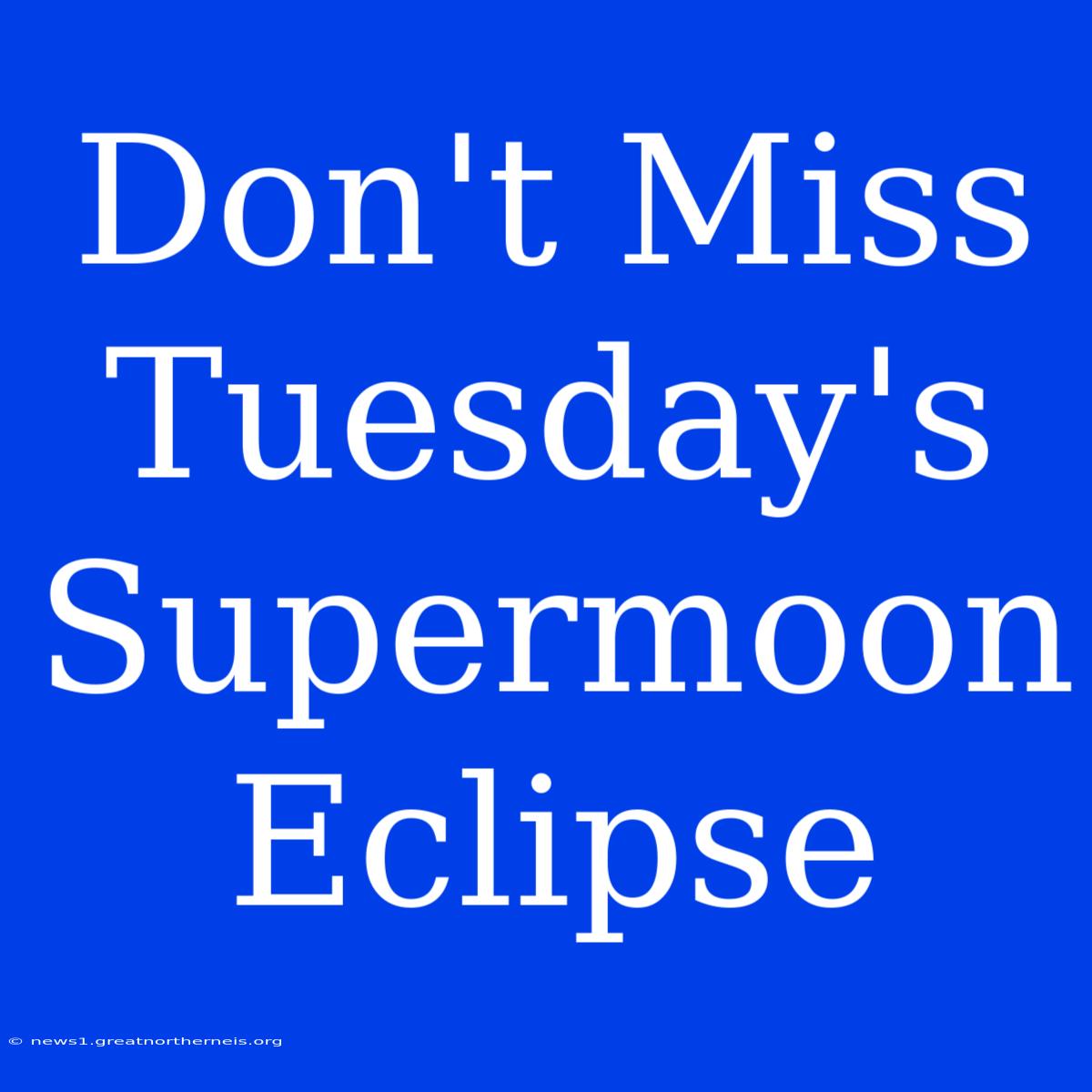 Don't Miss Tuesday's Supermoon Eclipse