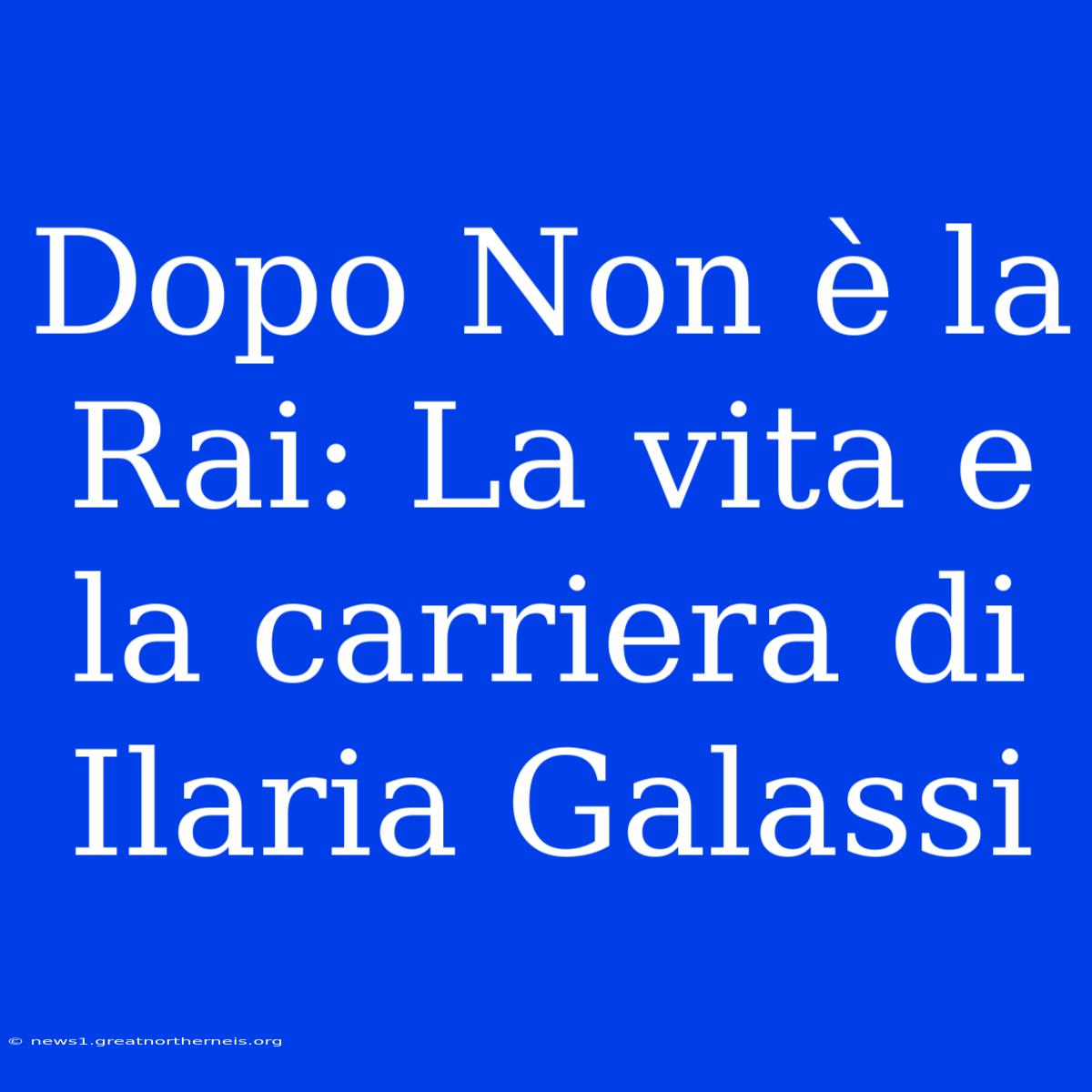 Dopo Non È La Rai: La Vita E La Carriera Di Ilaria Galassi