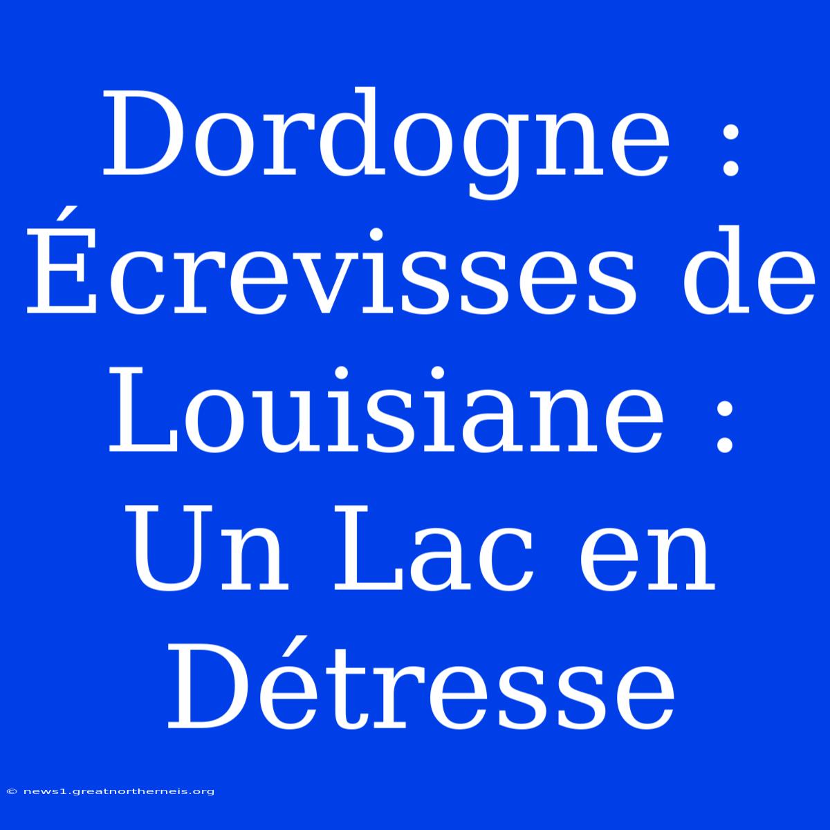 Dordogne : Écrevisses De Louisiane : Un Lac En Détresse