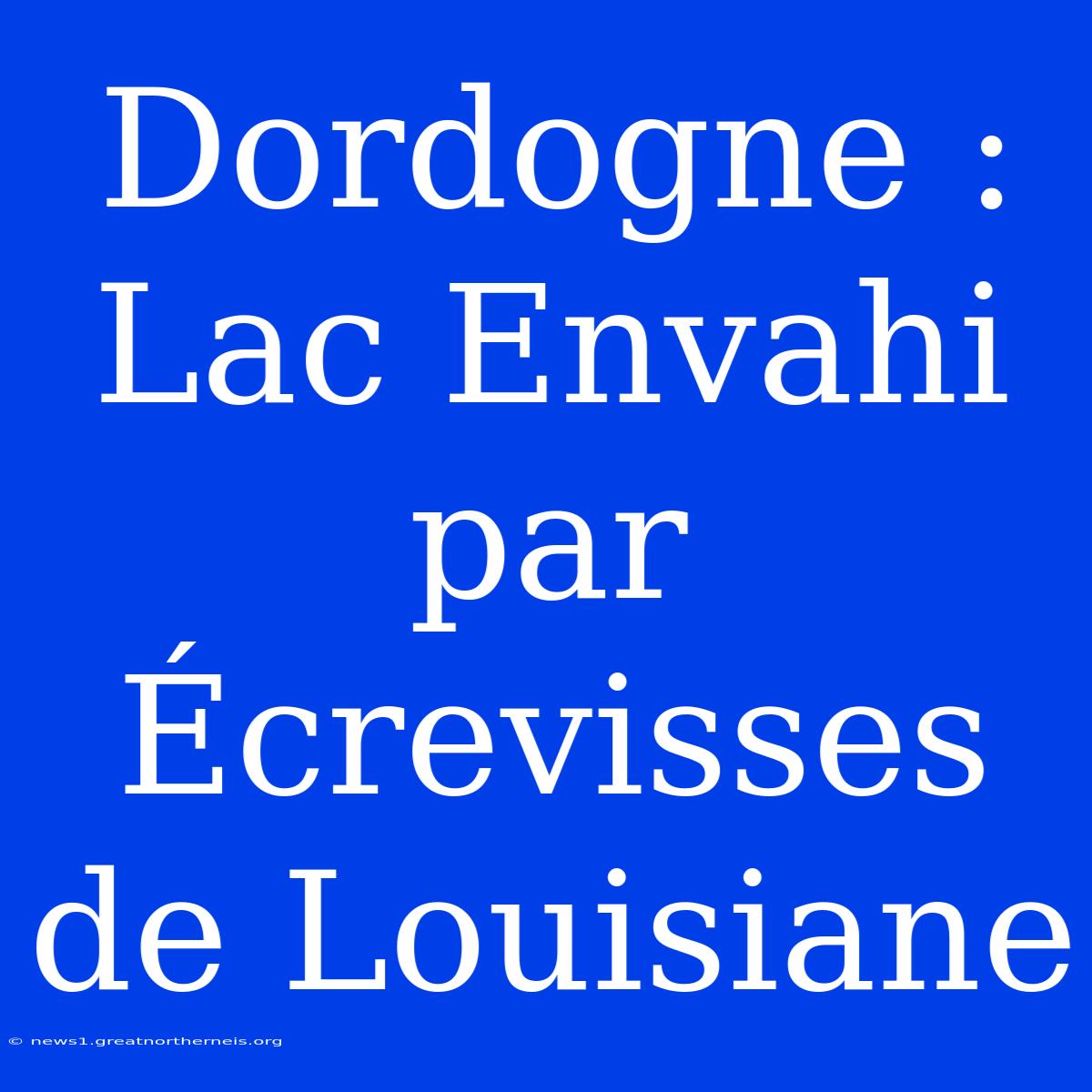 Dordogne : Lac Envahi Par Écrevisses De Louisiane