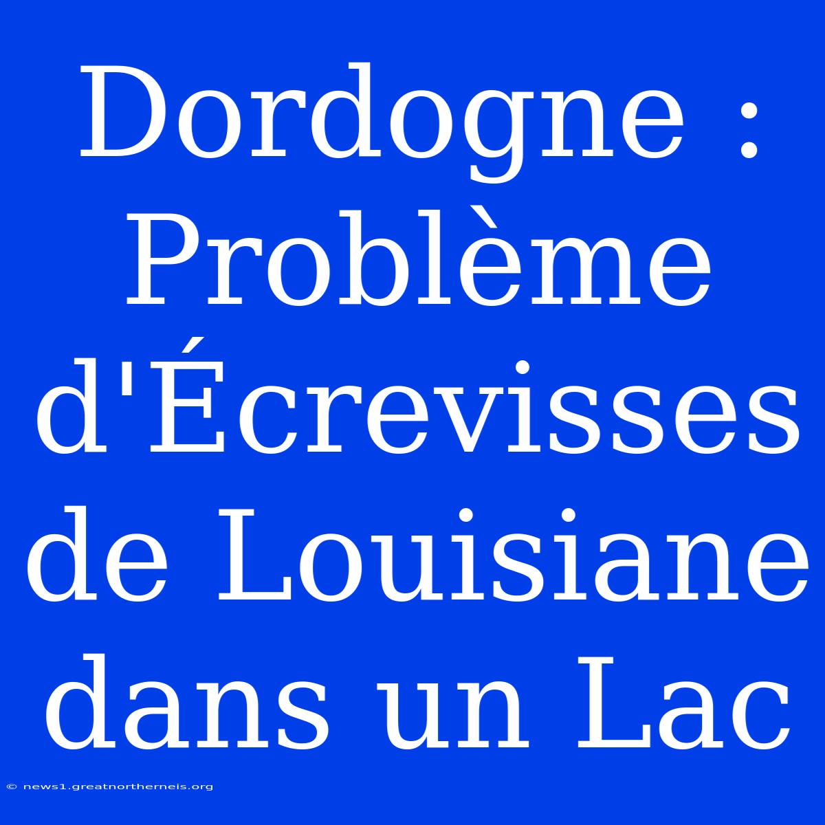 Dordogne : Problème D'Écrevisses De Louisiane Dans Un Lac