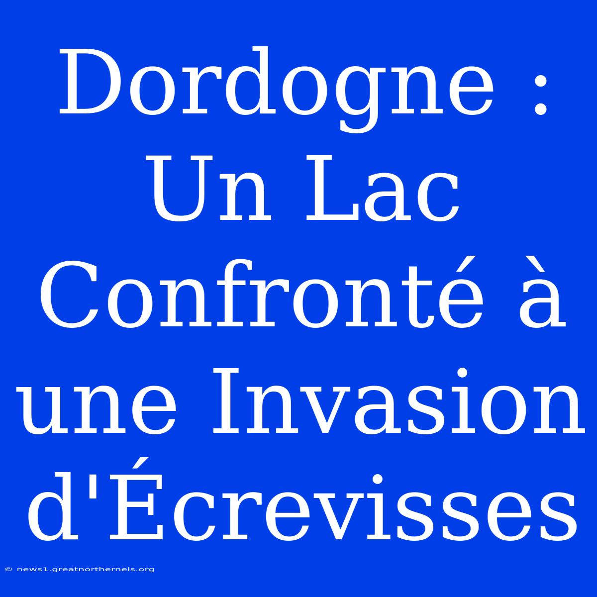 Dordogne : Un Lac Confronté À Une Invasion D'Écrevisses