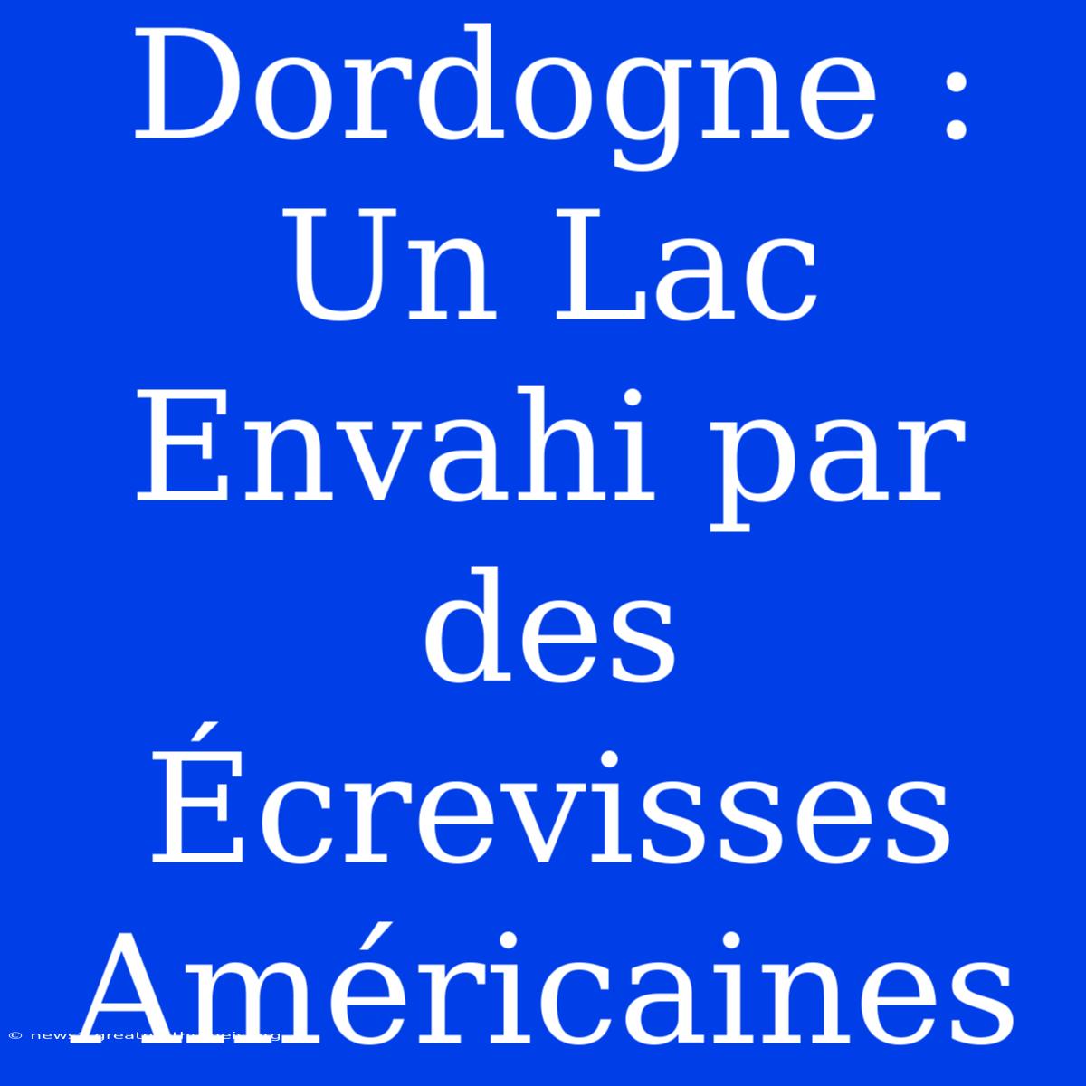 Dordogne : Un Lac Envahi Par Des Écrevisses Américaines