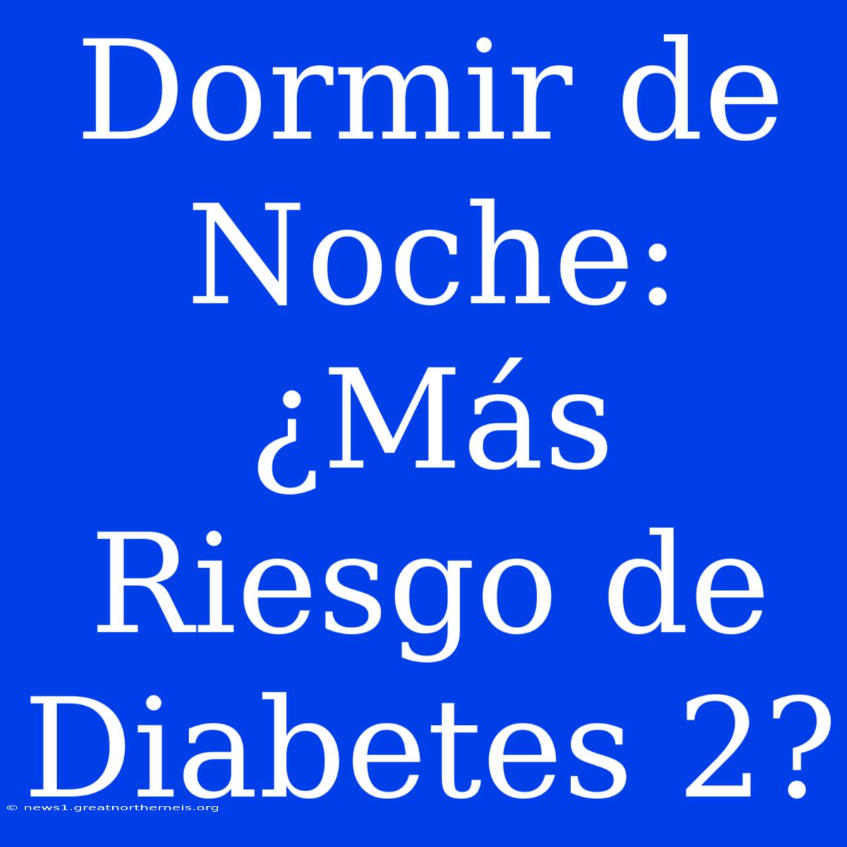 Dormir De Noche: ¿Más Riesgo De Diabetes 2?