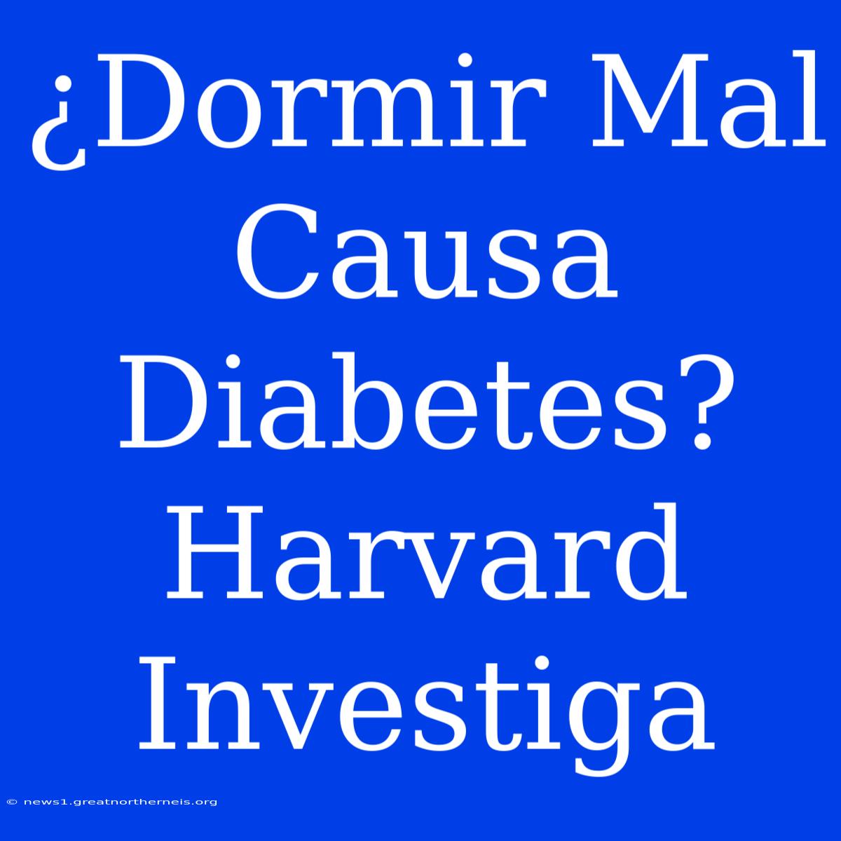 ¿Dormir Mal Causa Diabetes? Harvard Investiga