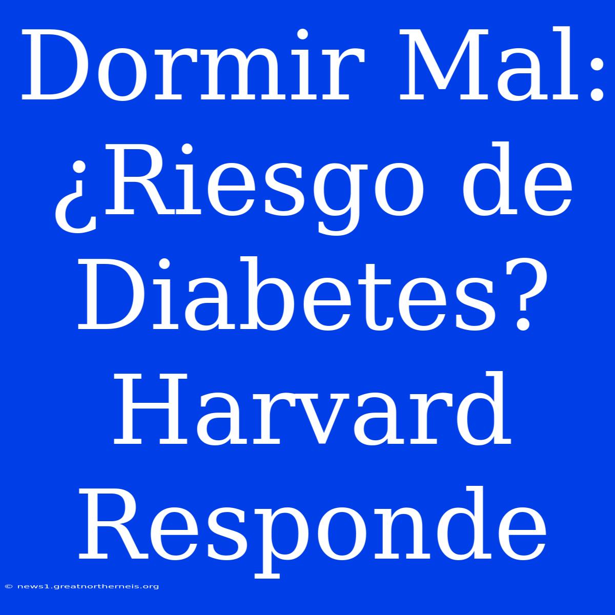 Dormir Mal: ¿Riesgo De Diabetes? Harvard Responde