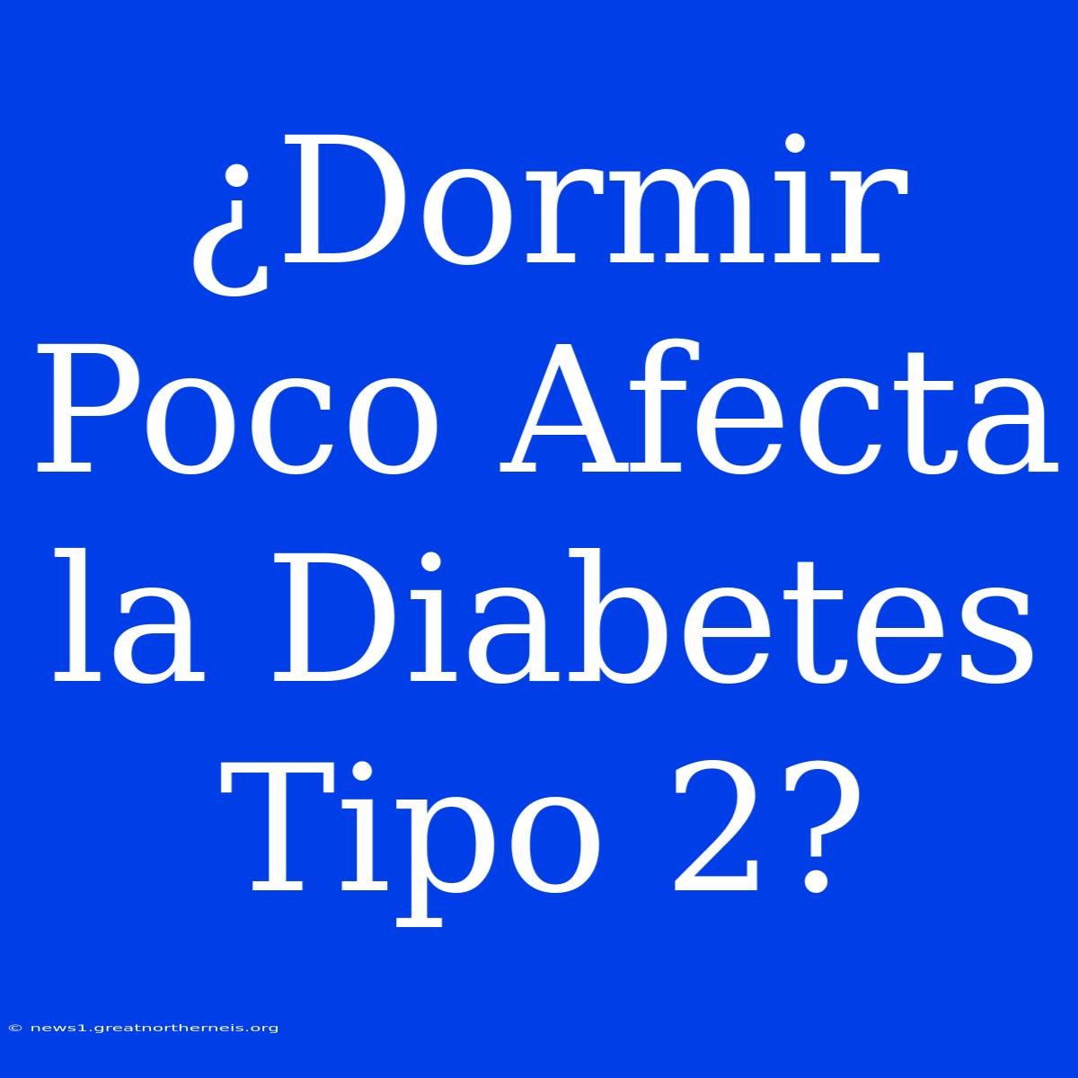 ¿Dormir Poco Afecta La Diabetes Tipo 2?