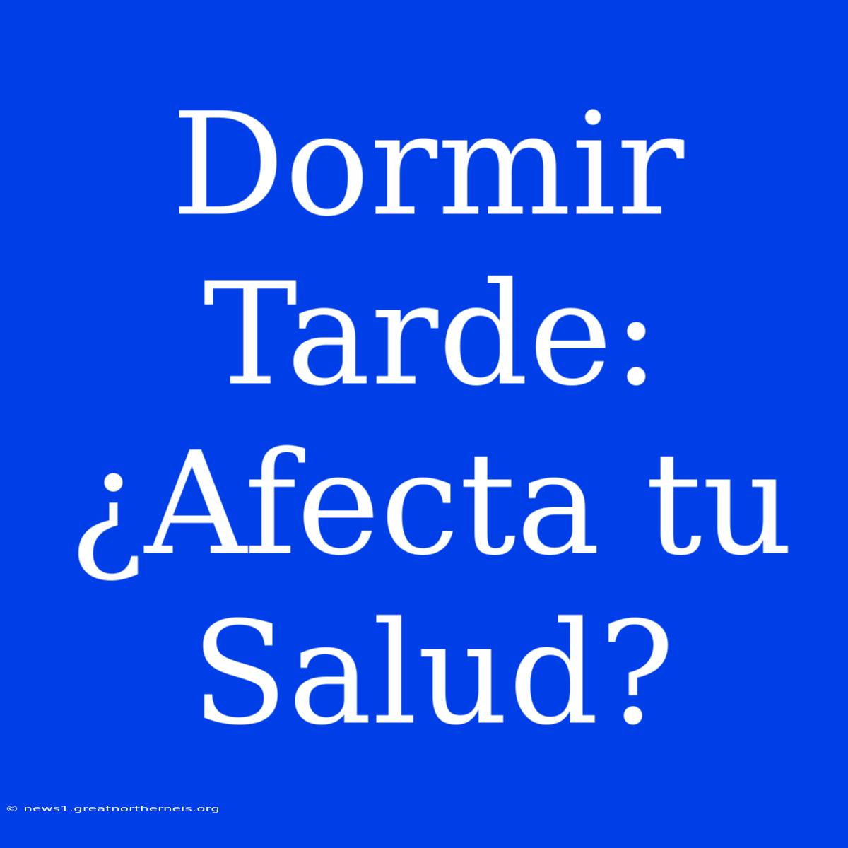 Dormir Tarde: ¿Afecta Tu Salud?