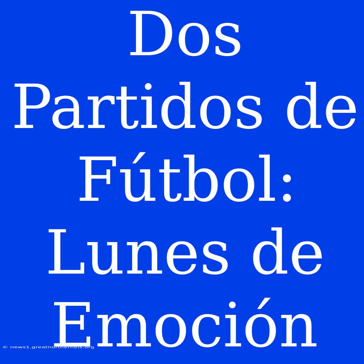 Dos Partidos De Fútbol: Lunes De Emoción