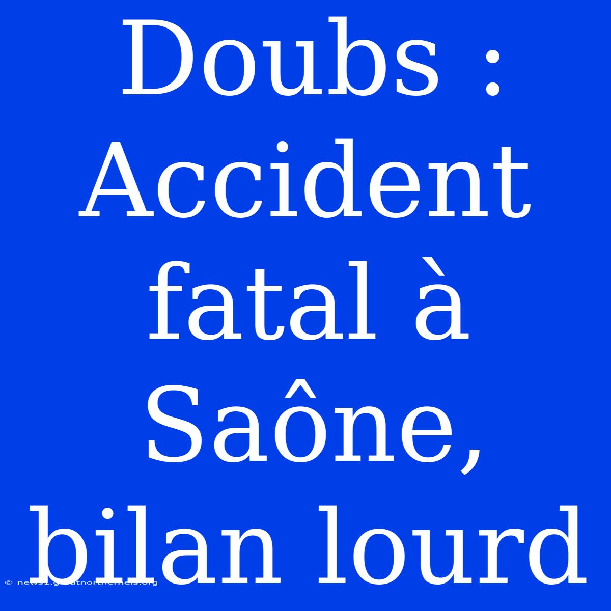 Doubs : Accident Fatal À Saône, Bilan Lourd