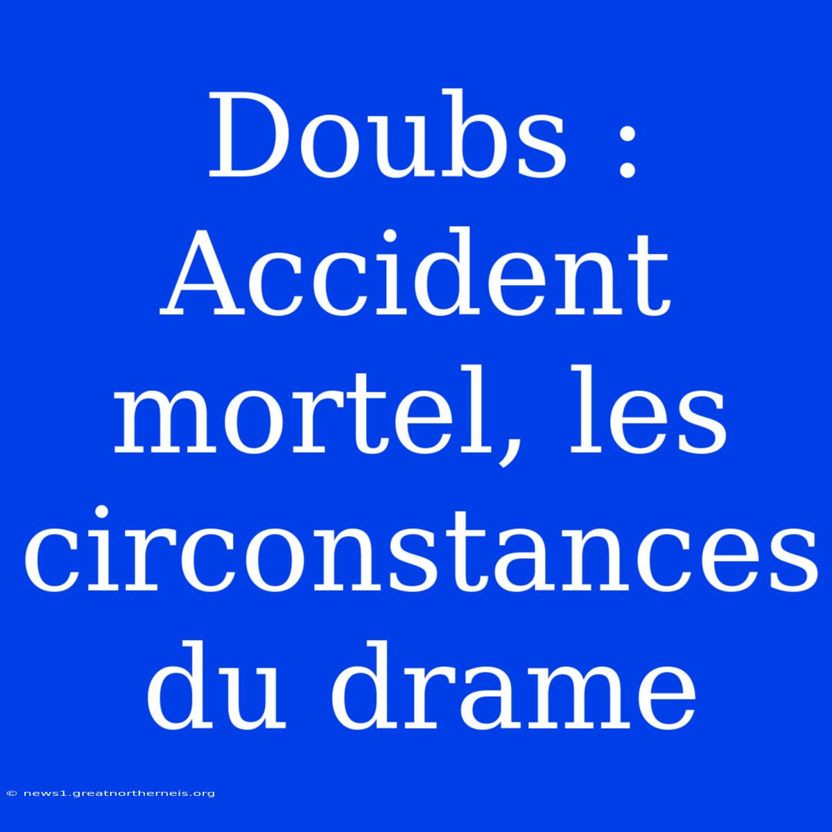 Doubs : Accident Mortel, Les Circonstances Du Drame