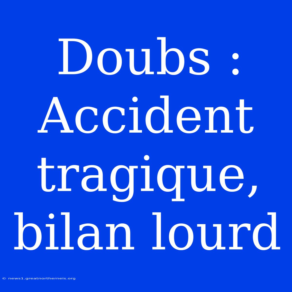 Doubs : Accident Tragique, Bilan Lourd