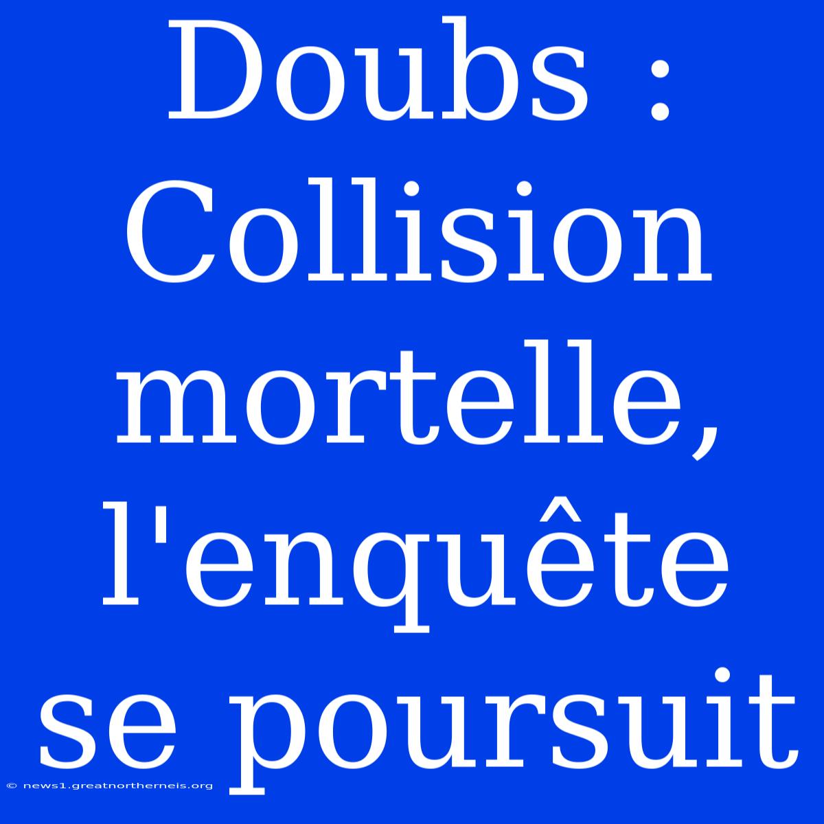 Doubs : Collision Mortelle, L'enquête Se Poursuit