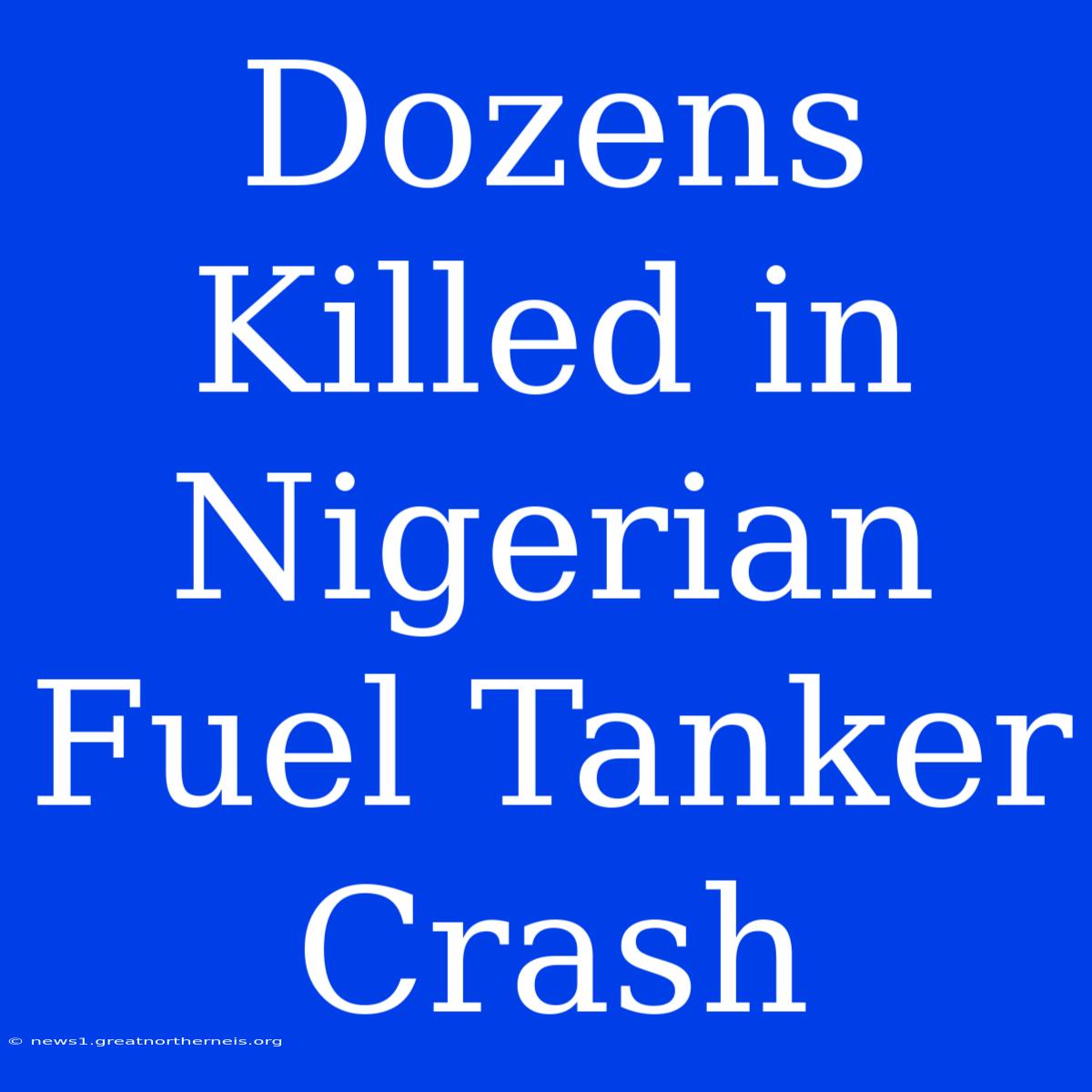 Dozens Killed In Nigerian Fuel Tanker Crash