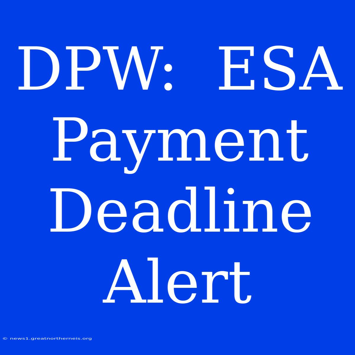 DPW:  ESA Payment Deadline Alert