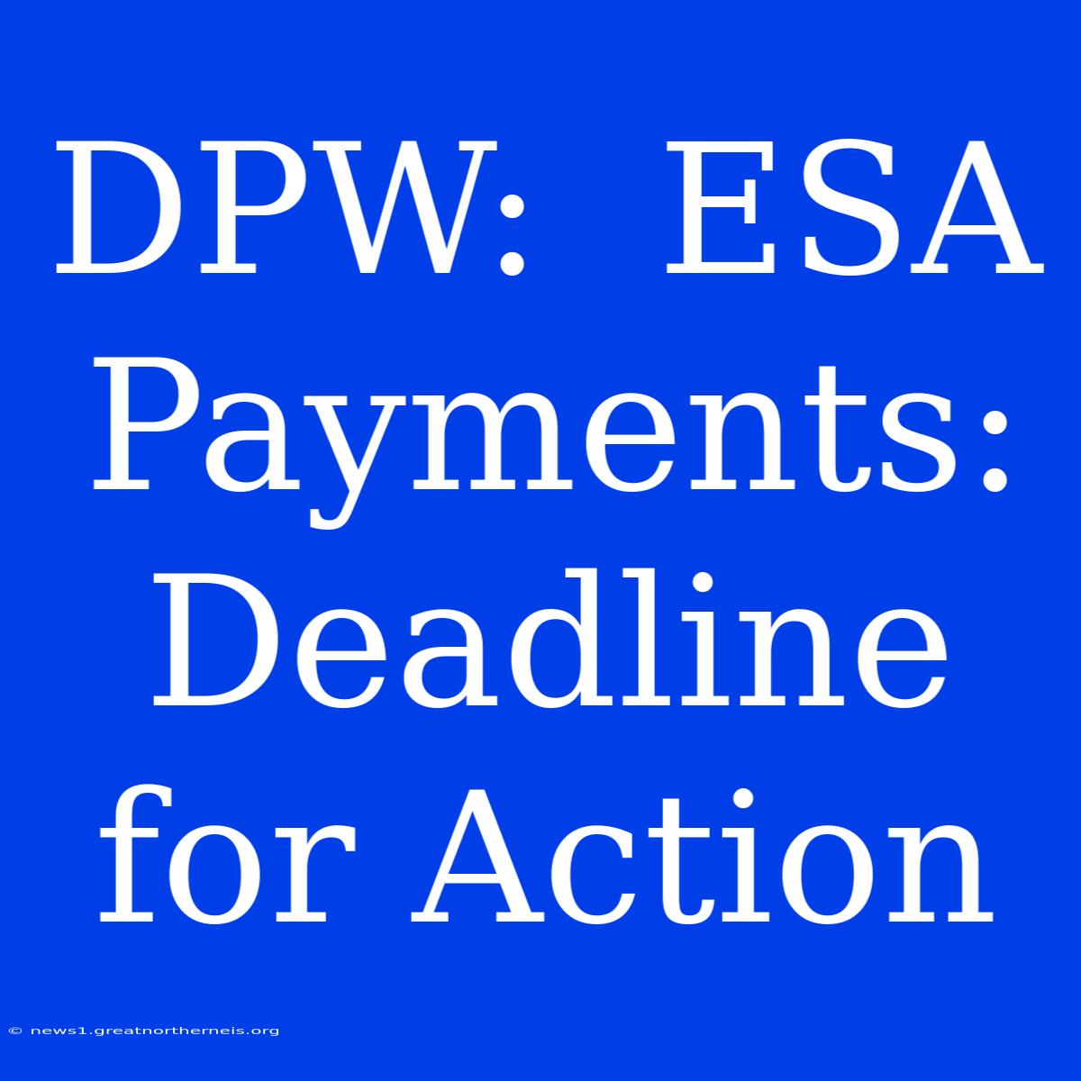 DPW:  ESA Payments: Deadline For Action