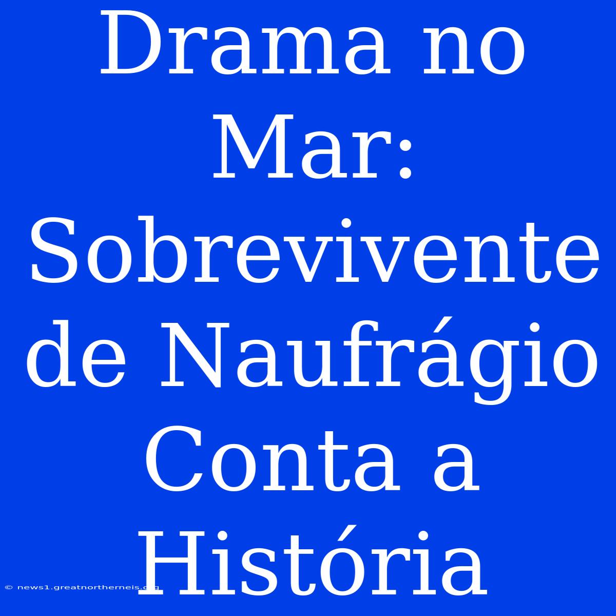 Drama No Mar: Sobrevivente De Naufrágio Conta A História