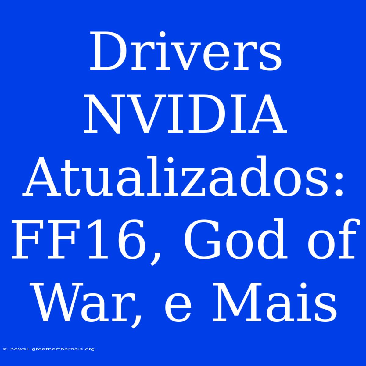 Drivers NVIDIA Atualizados: FF16, God Of War, E Mais