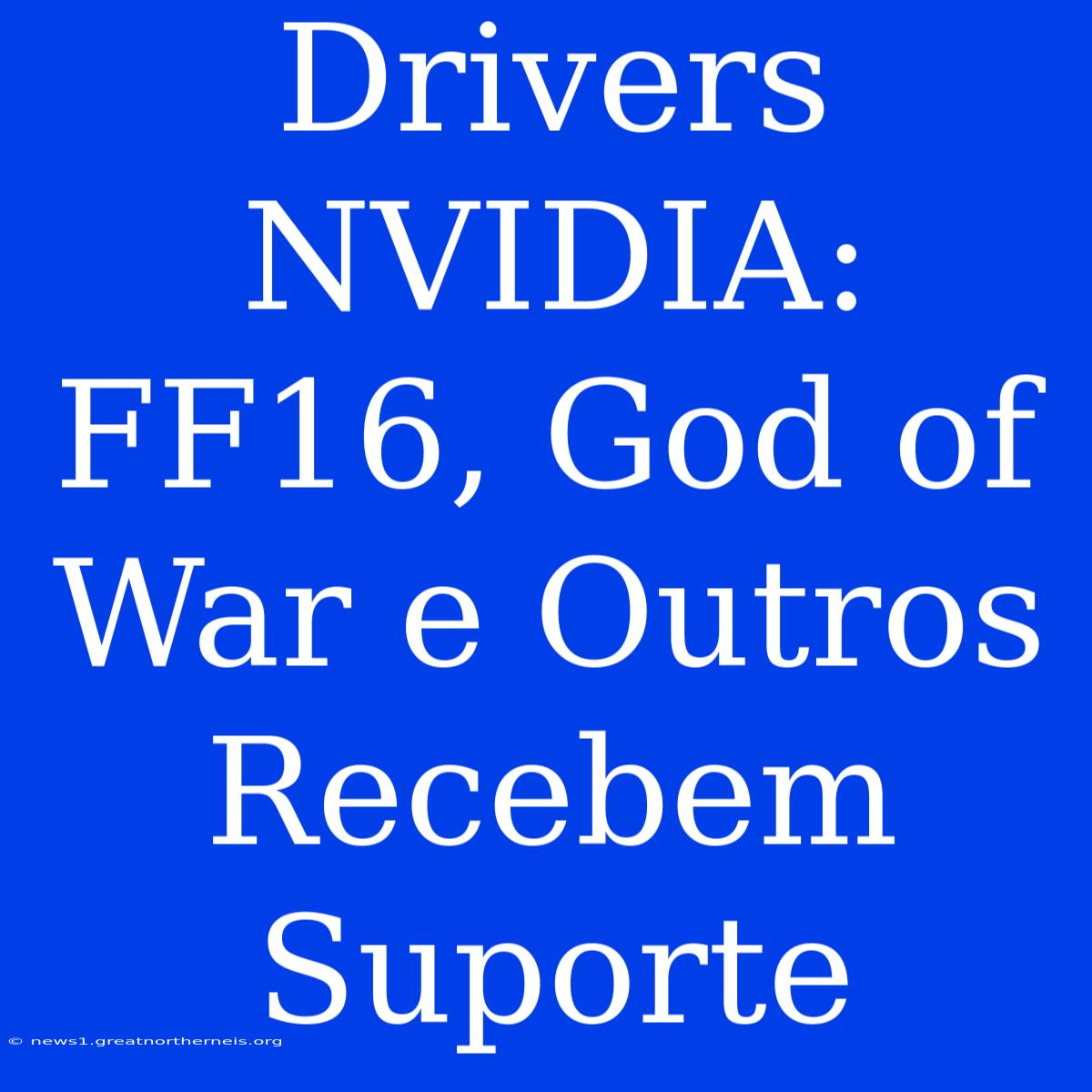 Drivers NVIDIA: FF16, God Of War E Outros Recebem Suporte