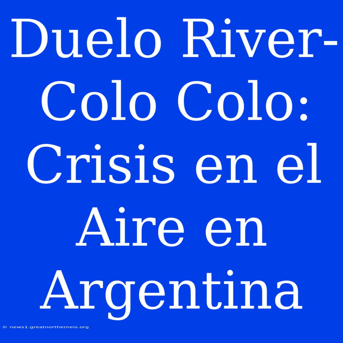 Duelo River-Colo Colo: Crisis En El Aire En Argentina