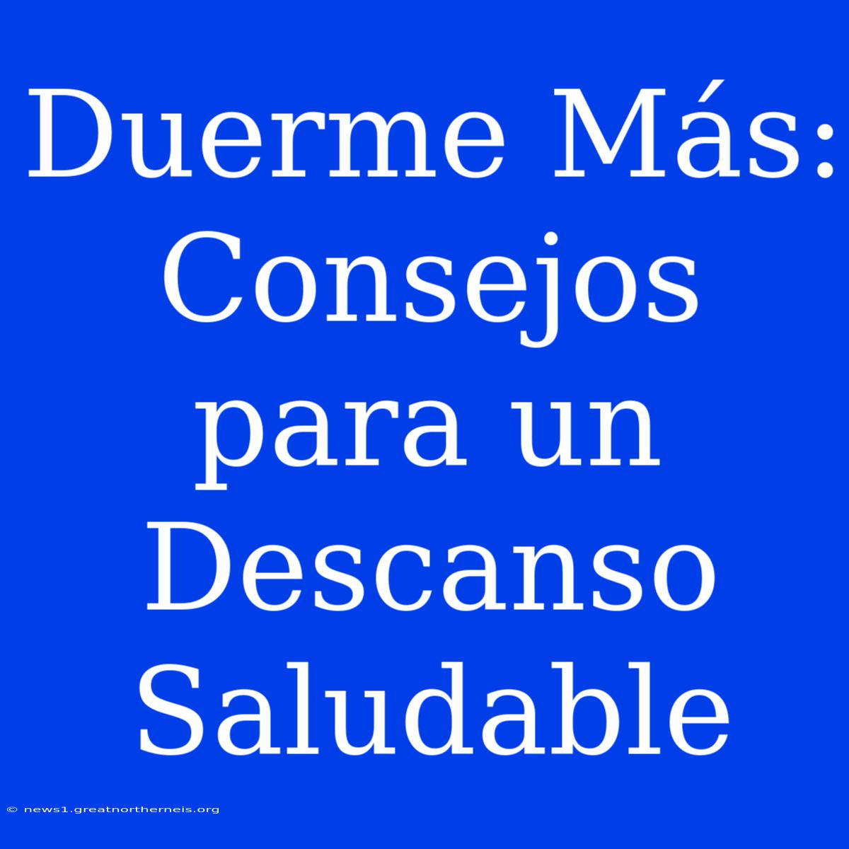 Duerme Más: Consejos Para Un Descanso Saludable