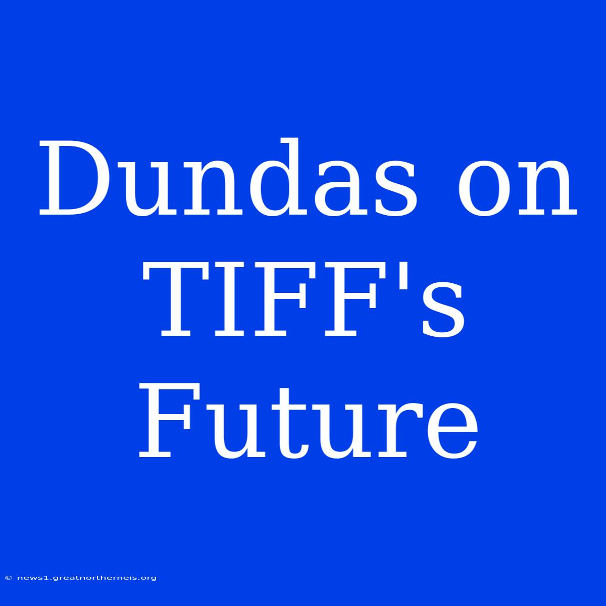 Dundas On TIFF's Future