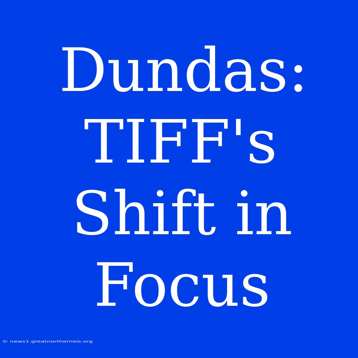 Dundas: TIFF's Shift In Focus