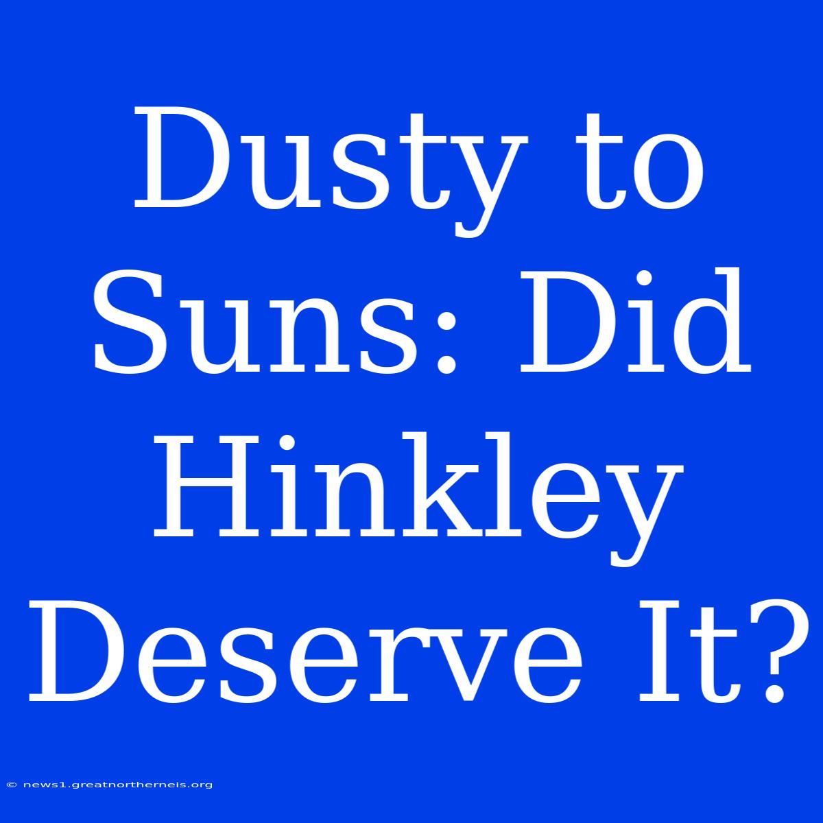 Dusty To Suns: Did Hinkley Deserve It?