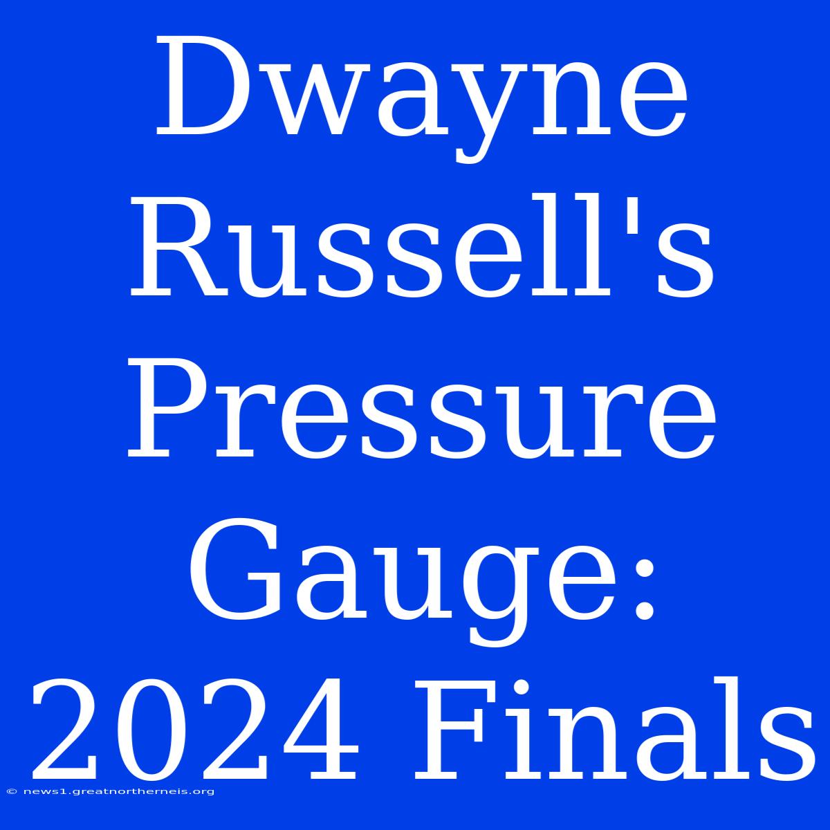 Dwayne Russell's Pressure Gauge: 2024 Finals