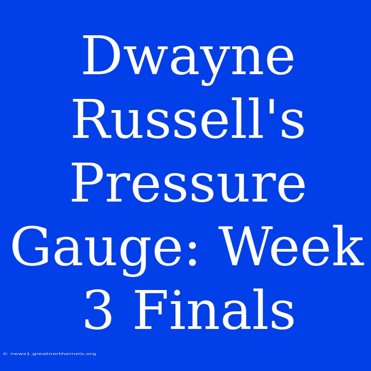 Dwayne Russell's Pressure Gauge: Week 3 Finals