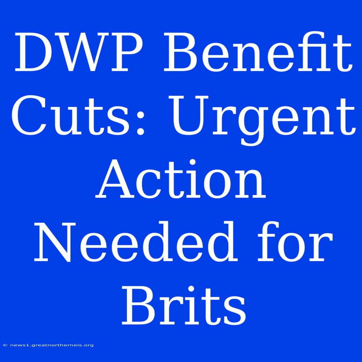 DWP Benefit Cuts: Urgent Action Needed For Brits