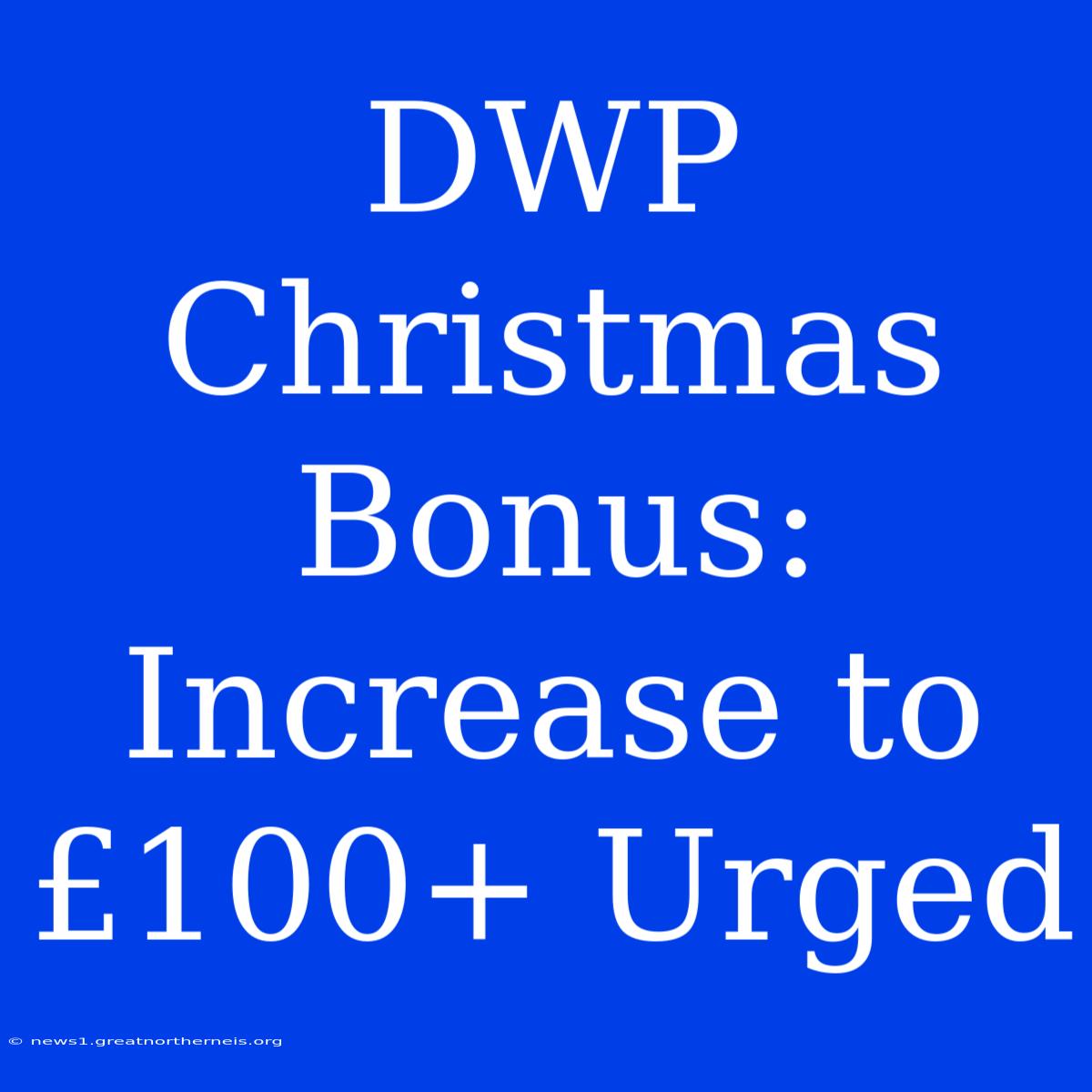 DWP Christmas Bonus: Increase To £100+ Urged