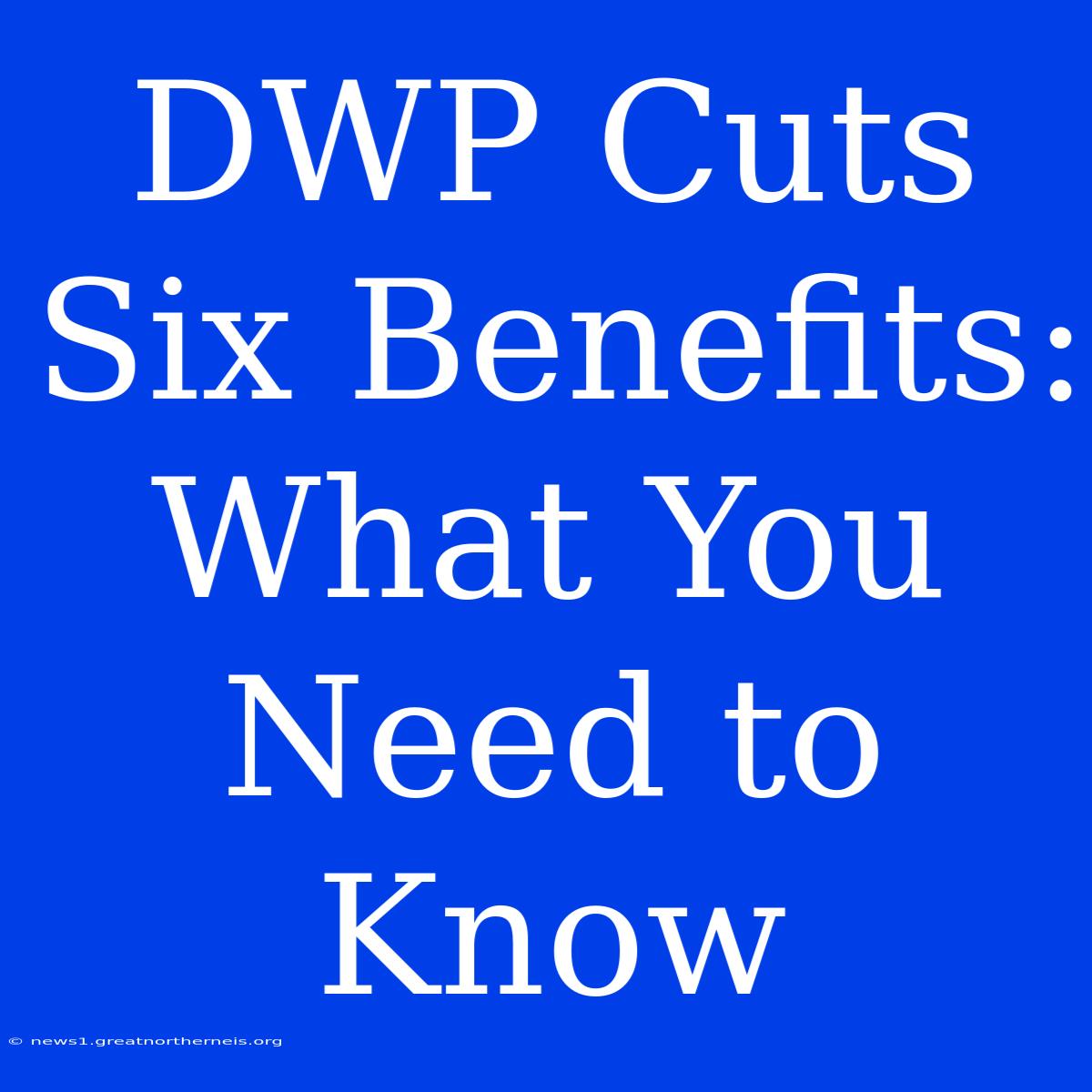 DWP Cuts Six Benefits: What You Need To Know