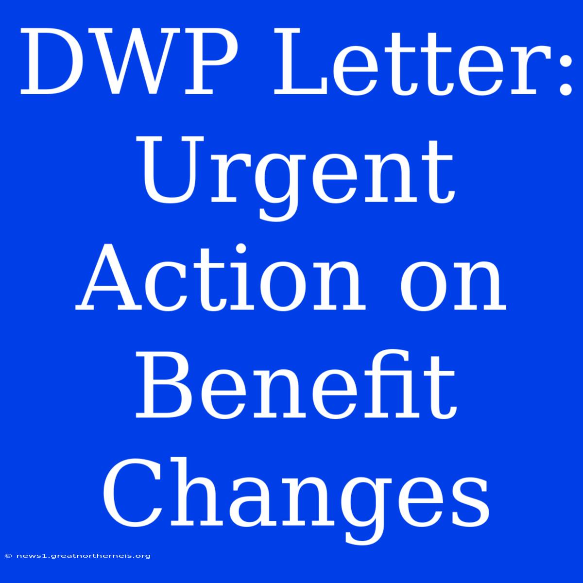 DWP Letter: Urgent Action On Benefit Changes