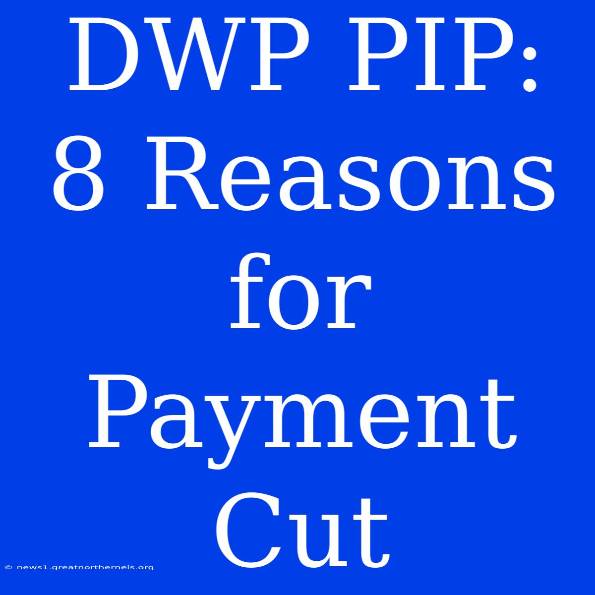 DWP PIP: 8 Reasons For Payment Cut