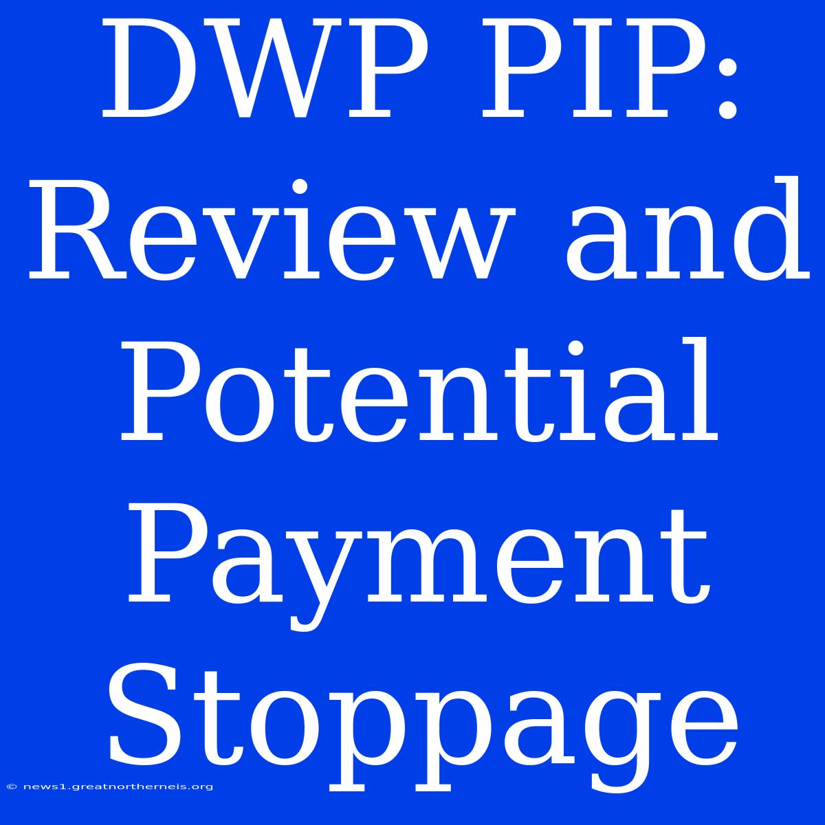 DWP PIP: Review And Potential Payment Stoppage