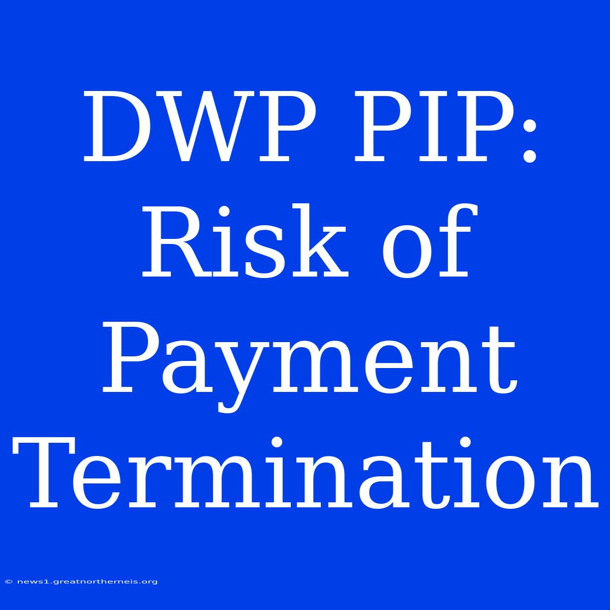 DWP PIP: Risk Of Payment Termination