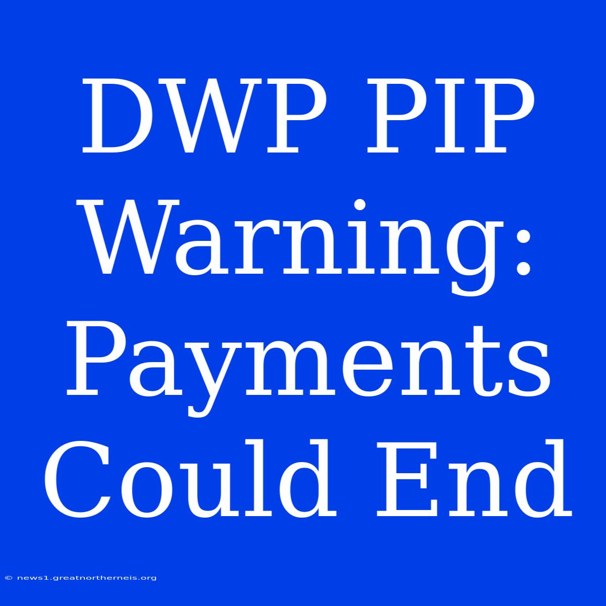 DWP PIP Warning: Payments Could End