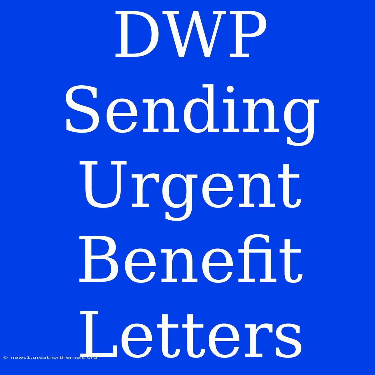 DWP Sending Urgent Benefit Letters