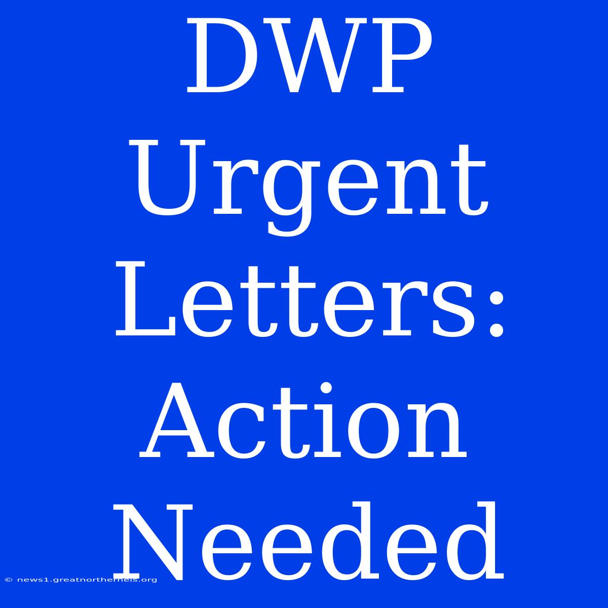 DWP Urgent Letters: Action Needed