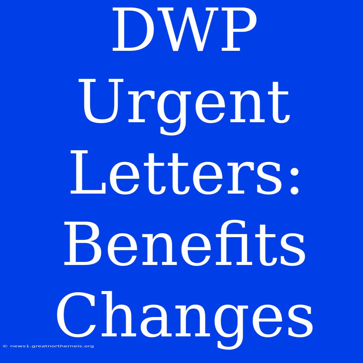 DWP Urgent Letters: Benefits Changes