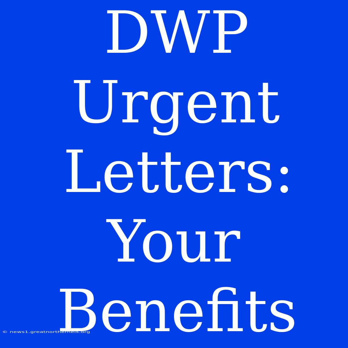 DWP Urgent Letters: Your Benefits